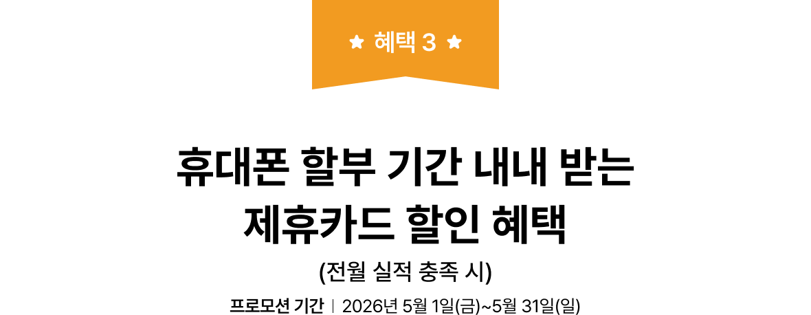 혜택 3. 휴대폰 할부 기간 내내 받는 제휴카드 할인 혜택 (전월 실적 충족 시) | 프로모션 기간 2026년 5월 1일(금)~5월 31일(일)